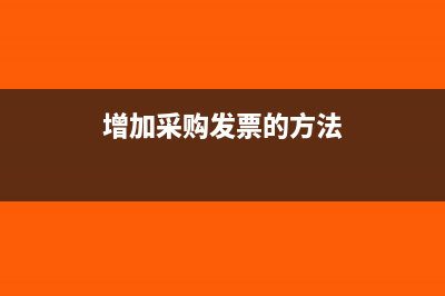 增加采购发票的主要方法有哪些(增加采购发票的方法)