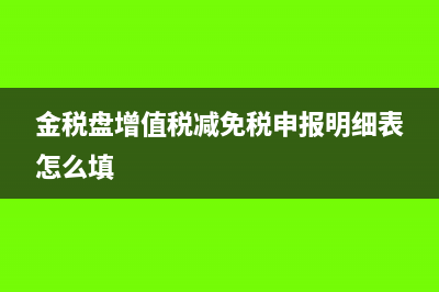 金税盘减免增值税报表填哪里(金税盘增值税减免税申报明细表怎么填)