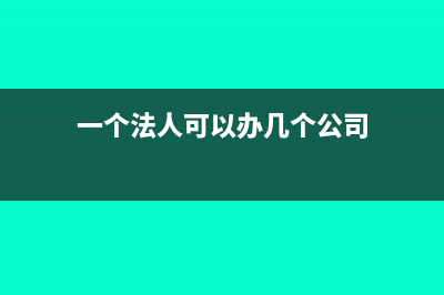 一个法人可以办几个营业执照(一个法人可以办几个公司)