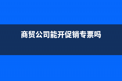 商贸公司能开促销服务费吗(商贸公司能开促销专票吗)