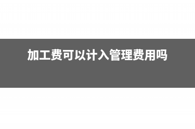 加工费可以计入人工成本吗(加工费可以计入管理费用吗)