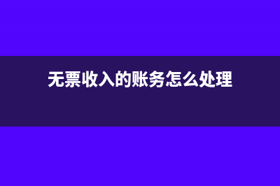 无票收入的账务处理和报税流程(无票收入的账务怎么处理)