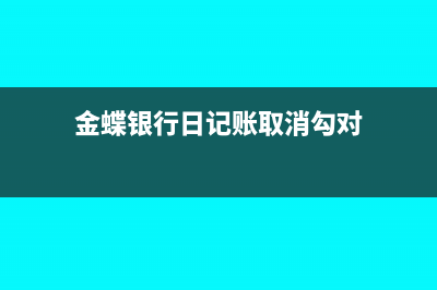 金蝶银行日记账录入方式(金蝶银行日记账取消勾对)