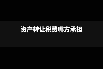 资产转让的税费处理(资产转让税费哪方承担)