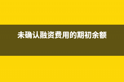 期末未确认融资费用为负数怎么做(未确认融资费用的期初余额)