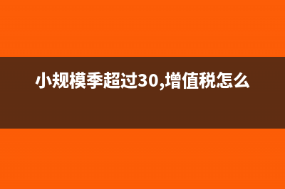 小规模本季超30万销售额附加税怎么缴纳(小规模季超过30,增值税怎么收)