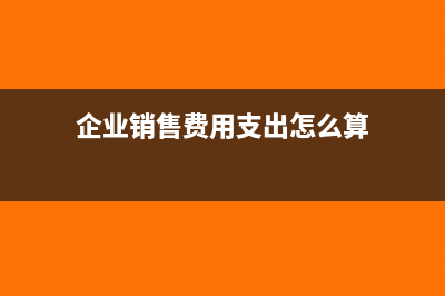 企业销售费用支出单怎么生成凭证(企业销售费用支出怎么算)