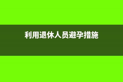 利用退休人员避税违法吗(利用退休人员避孕措施)