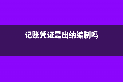 记账凭证是出纳做还是会计做(记账凭证是出纳编制吗)