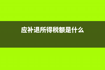 应补退金额什么意思(应补退所得税额是什么)