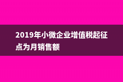 2019年小微企业超过30万增值税如何填表(2019年小微企业增值税起征点为月销售额)