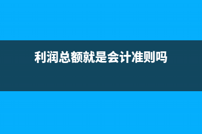 利润总额就是会计利润吗(利润总额就是会计准则吗)