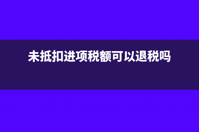 未抵扣进项税额逾期抵扣而不能抵扣怎么办(未抵扣进项税额可以退税吗)