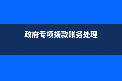 拨款专项款怎么做会计分录(政府专项拨款账务处理)