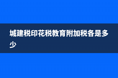 城建税印花税各是多少(城建税印花税教育附加税各是多少)