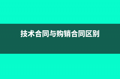 技术合同与购销合同印花税的区别(技术合同与购销合同区别)