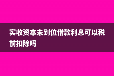 实收资本未到位可以增资吗(实收资本未到位借款利息可以税前扣除吗)