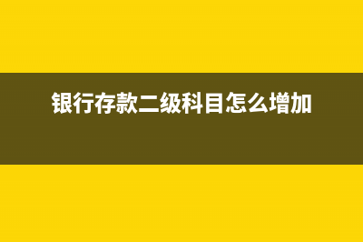 银行存款二级科目有哪些(银行存款二级科目怎么增加)