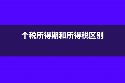 个税所得期和所属期怎么填写(个税所得期和所得税区别)