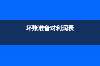坏账准备对利润表的影响(坏账准备对利润表)