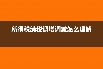 所得税纳税调增调减方法(所得税纳税调增调减怎么理解)