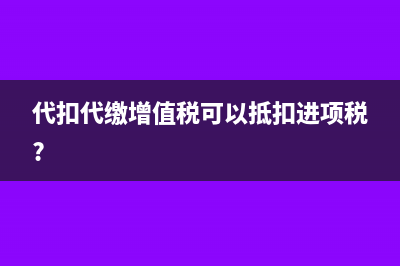 代扣代缴增值税必须当月抵扣吗(代扣代缴增值税可以抵扣进项税?)