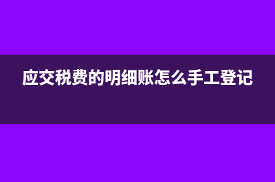 应交税费的明细科目怎么填余额表?(应交税费的明细账怎么手工登记)