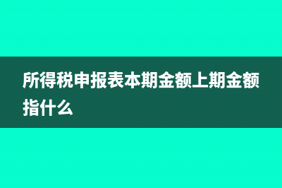 所得税申报表本年累计数4-6月按什么填写?(所得税申报表本期金额上期金额指什么)