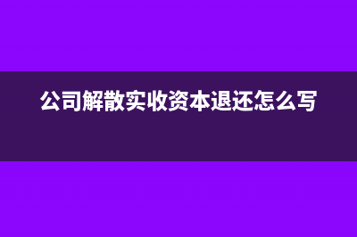 公司解散实收资本还要做账吗(公司解散实收资本退还怎么写)