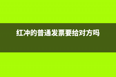 红冲用普票还是专票(红冲的普通发票要给对方吗)