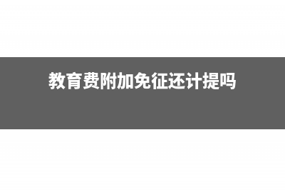 教育费附加免征还计提吗?(教育费附加免征还计提吗)