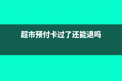 超市预付卡过了有效期的帐务处理(超市预付卡过了还能退吗)
