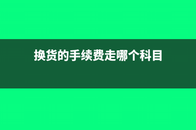 换货的手续费走哪个科目?(换货的手续费走哪个科目)