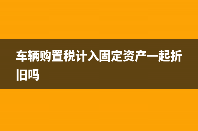 车辆购置税计入哪个科目?(车辆购置税计入固定资产一起折旧吗)