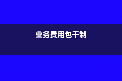 包干销售费用企业所得税前如何列支?(业务费用包干制)