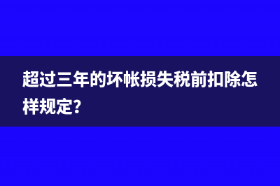 超过三年的坏帐损失税前扣除怎样规定？