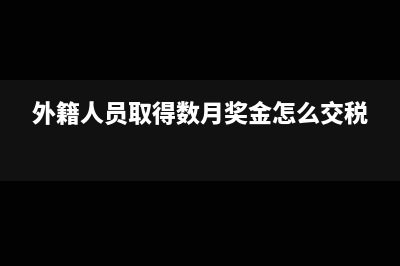 外籍人员取得数月奖金怎么纳税？(外籍人员取得数月奖金怎么交税)