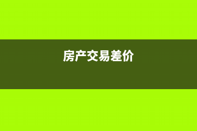 房产销售差价支出适用佣金的规定吗?(房产交易差价)