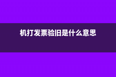 机打发票验旧是什么意思？(机打发票验旧是什么意思)