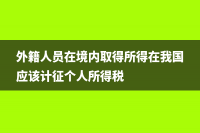 外籍个人向境内单位提供咨询服务是否代扣个税?(外籍人员在境内取得所得在我国应该计征个人所得税)
