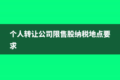 个人转让公司限售股所得需缴纳个税?(个人转让公司限售股纳税地点要求)