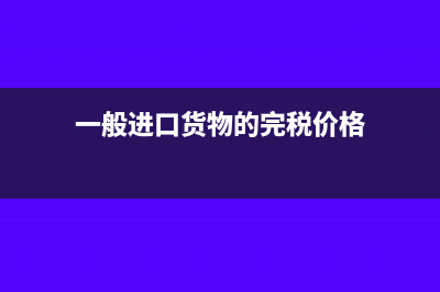 一般进口货物的完税价格如何确定?(一般进口货物的完税价格)