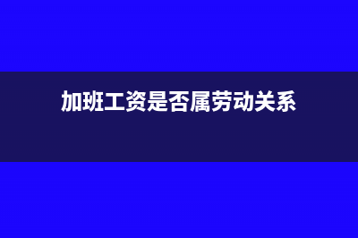 加班工资是否属于国家规定的补贴或津贴?(加班工资是否属劳动关系)