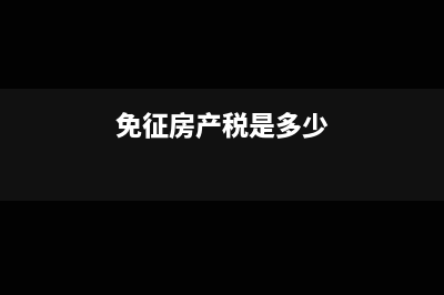 免征房产税的基本规定有哪些?(免征房产税是多少)