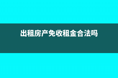 出租房产免收租金如何缴纳房产税?(出租房产免收租金合法吗)