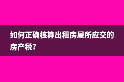 如何正确核算出租房屋所应交的房产税?