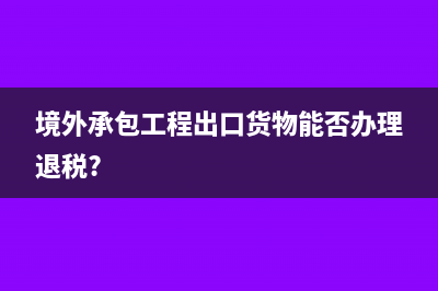 境外承包工程出口货物能否办理退税?