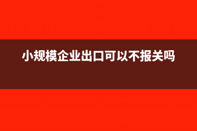 小规模企业出口开具发票后申请免税再申报吗?(小规模企业出口可以不报关吗)