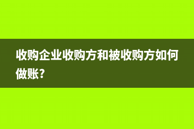 收购企业收购方和被收购方如何做账?