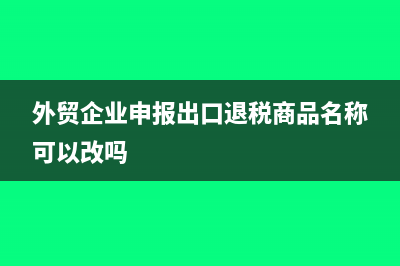 外贸企业申报出口退税时的会计分录?(外贸企业申报出口退税商品名称可以改吗)